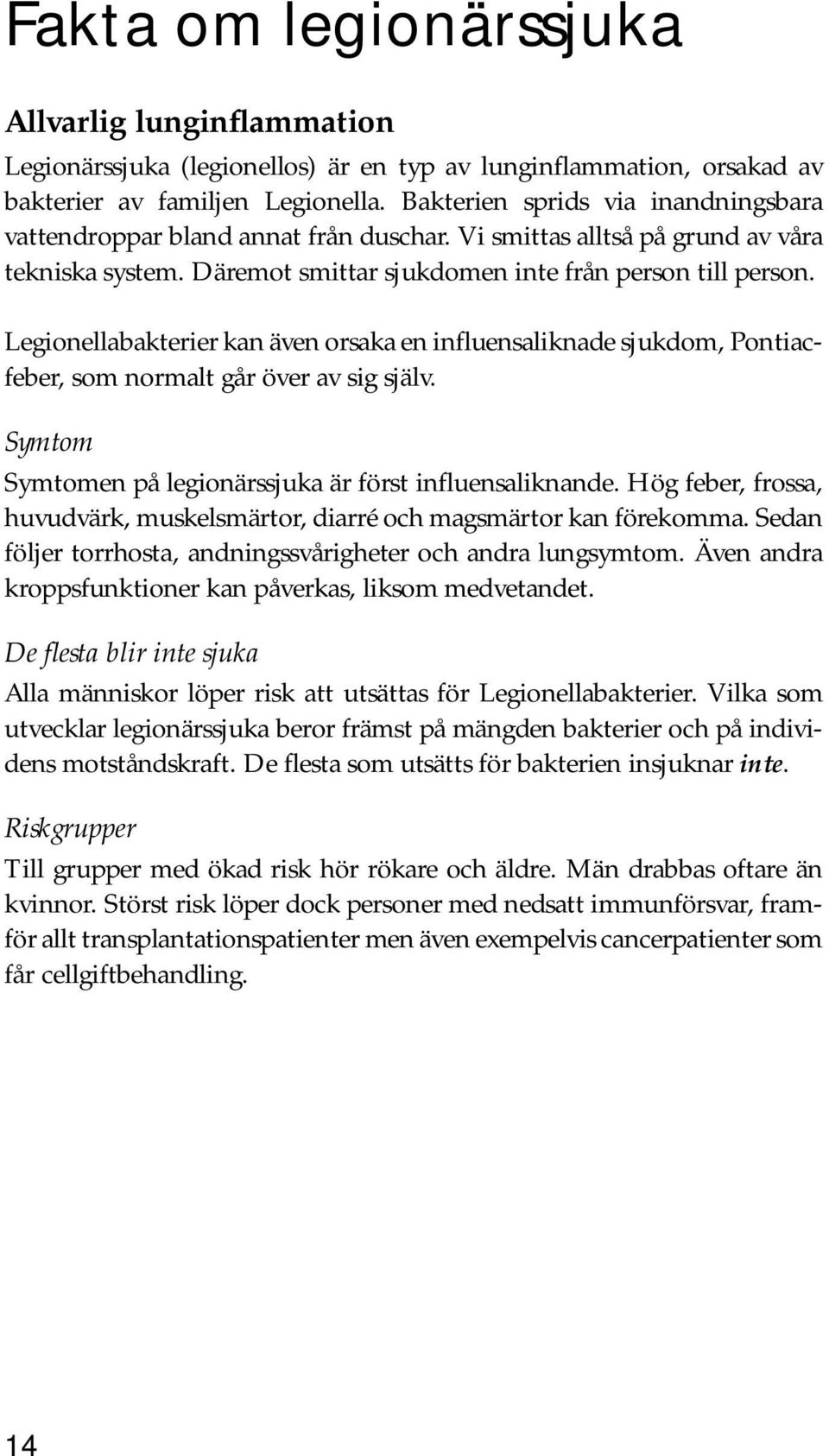 Legionellabakterier kan även orsaka en influensaliknade sjukdom, Pontiacfeber, som normalt går över av sig själv. Symtom Symtomen på legionärssjuka är först influensaliknande.