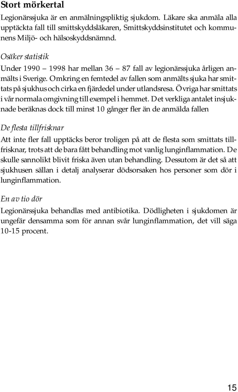 Omkring en femtedel av fallen som anmälts sjuka har smittats på sjukhus och cirka en fjärdedel under utlandsresa. Övriga har smittats i vår normala omgivning till exempel i hemmet.