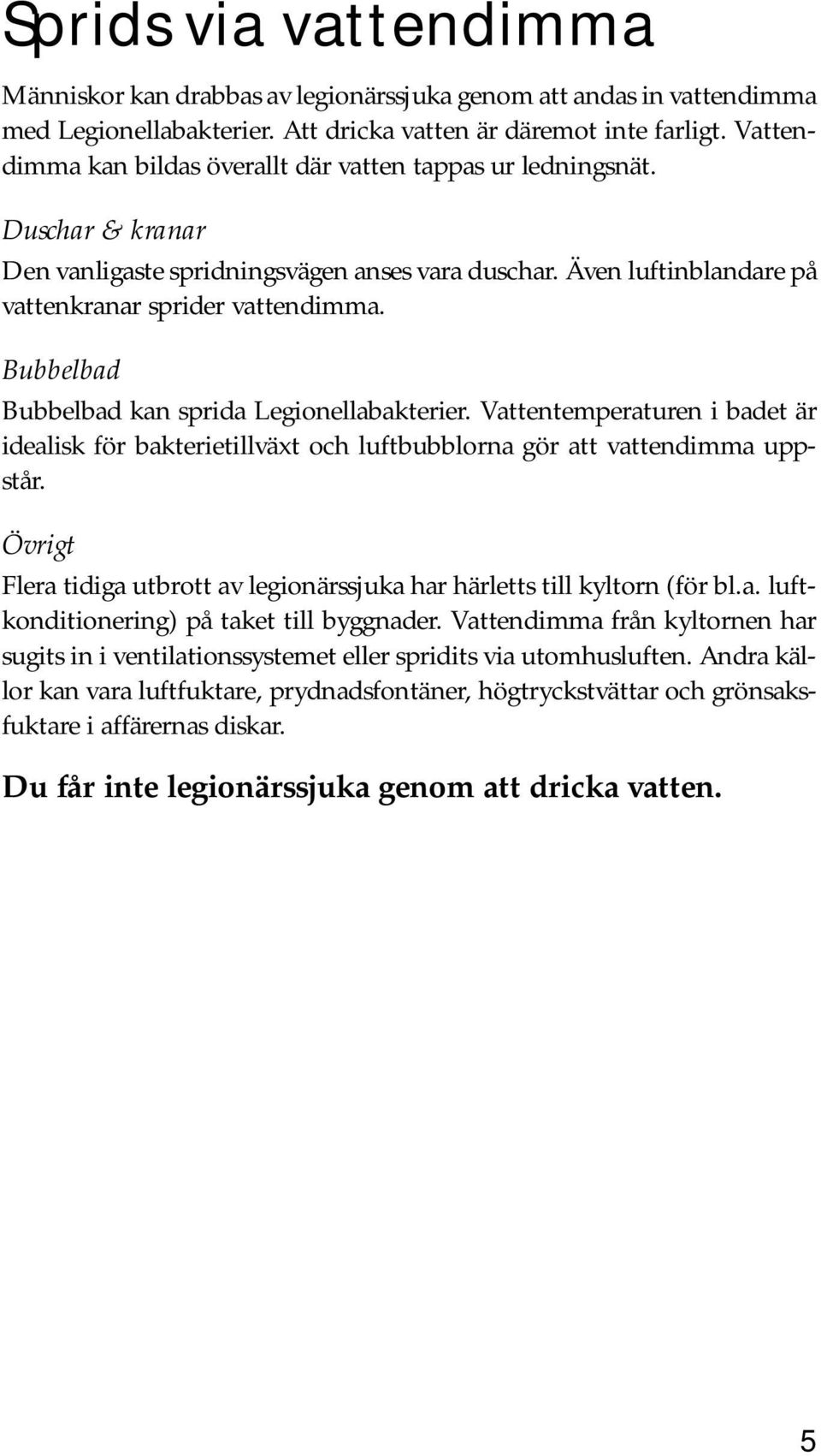 Bubbelbad Bubbelbad kan sprida Legionellabakterier. Vattentemperaturen i badet är idealisk för bakterietillväxt och luftbubblorna gör att vattendimma uppstår.