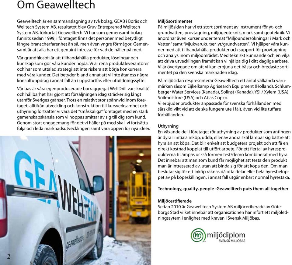 Gemensamt är att alla har ett genuint intresse för vad de håller på med. Vår grundfilosofi är att tillhandahålla produkter, lösningar och kunskap som gör våra kunder nöjda.