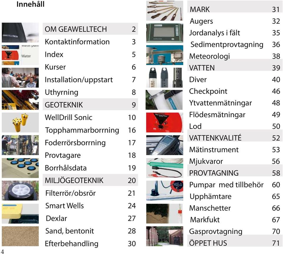 MARK 31 Augers 32 Jordanalys i fält 35 Sedimentprovtagning 36 Meteorologi 38 VATTEN 39 Diver 40 Checkpoint 46 Ytvattenmätningar 48 Flödesmätningar 49 Lod