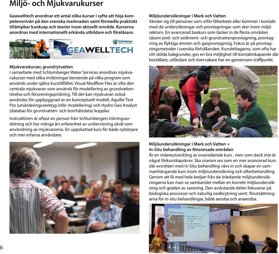 Mjukvarukurser, grund/ytvatten I samarbete med Schlumberger Water Services anordnas mjukvarukurser med olika inriktningar beroende på vilka program som används under själva kurstillfället.