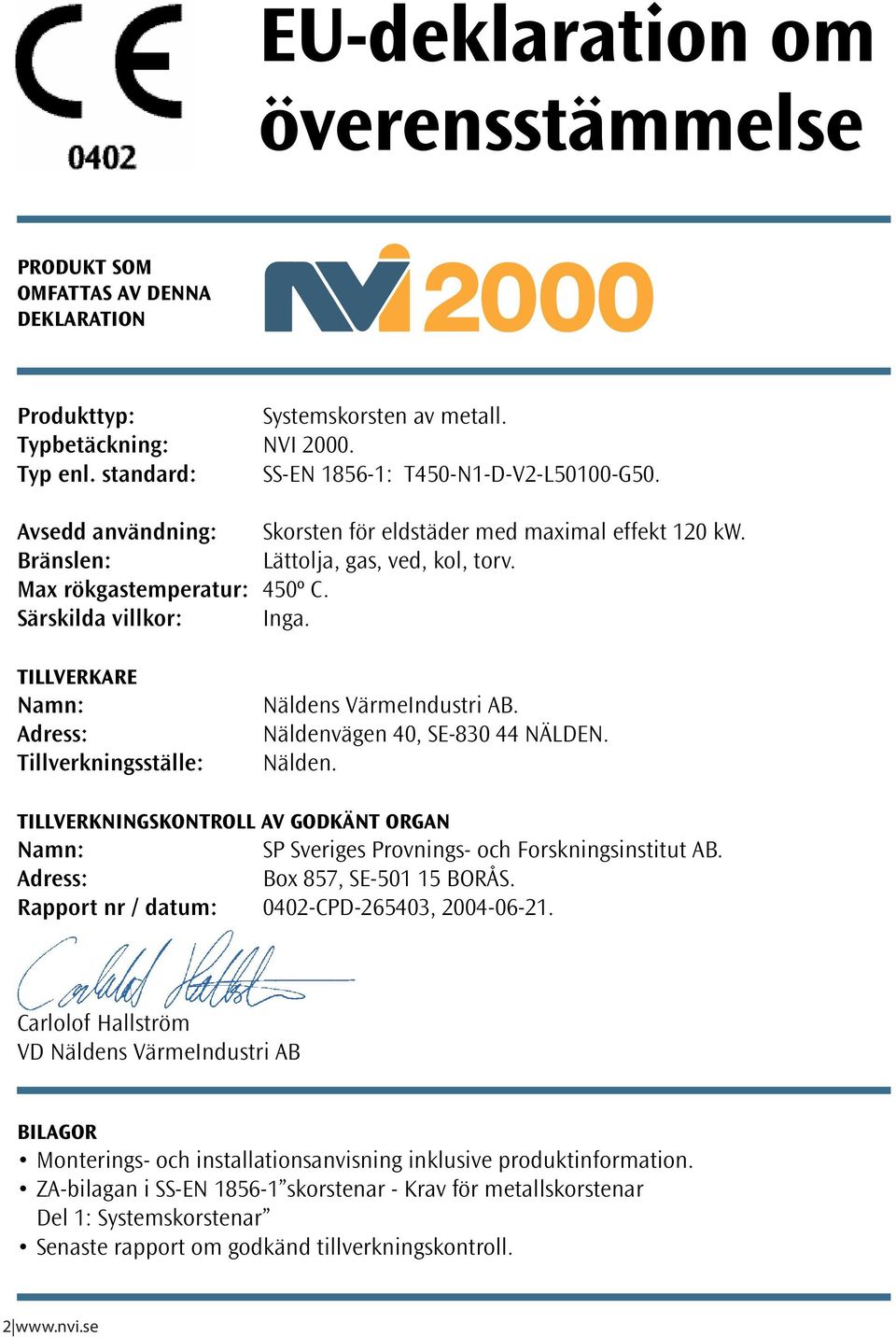 Tillverkare Namn: Adress: Tillverkningsställe: Näldens VärmeIndustri AB. Näldenvägen 40, SE-830 44 NÄLDEN. Nälden. TillverkningskonTroll av godkänt organ Namn: SP Sveriges Provnings- och Forskningsinstitut AB.