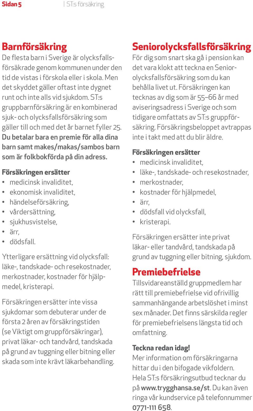 Du betalar bara en premie för alla dina barn samt makes/makas/sambos barn som är folkbokförda på din adress.