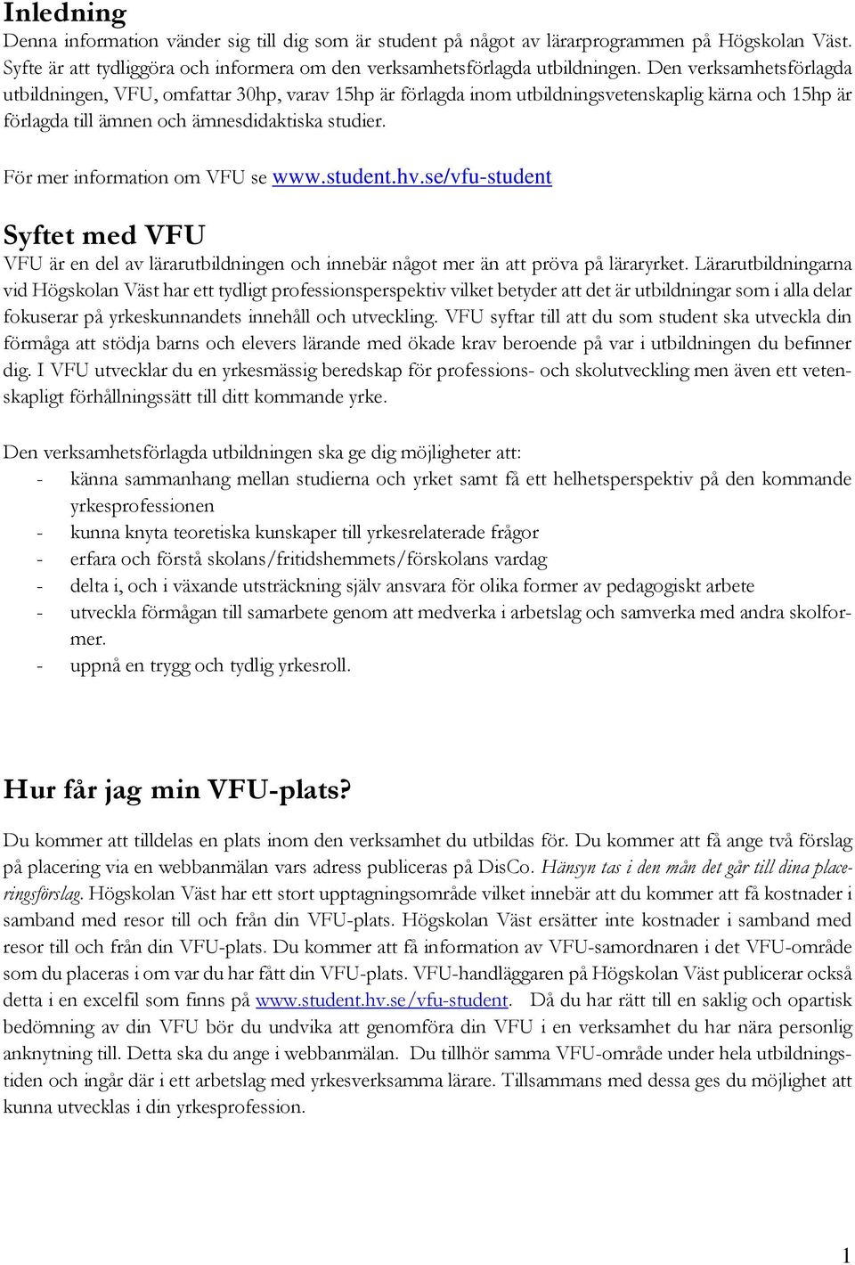 För mer information om VFU se www.student.hv.se/vfu-student Syftet med VFU VFU är en del av lärarutbildningen och innebär något mer än att pröva på läraryrket.