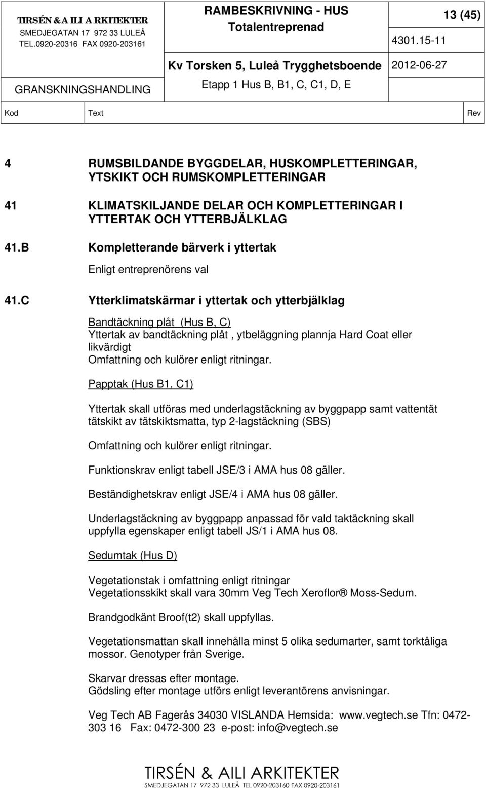 C Ytterklimatskärmar i yttertak och ytterbjälklag Bandtäckning plåt (Hus B, C) Yttertak av bandtäckning plåt, ytbeläggning plannja Hard Coat eller likvärdigt Omfattning och kulörer enligt ritningar.