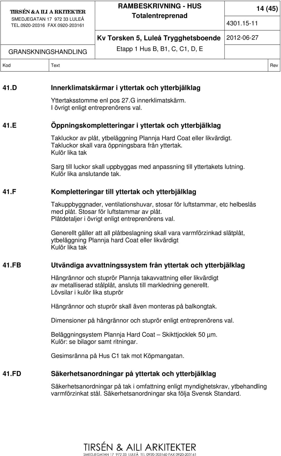 F Kompletteringar till yttertak och ytterbjälklag Takuppbyggnader, ventilationshuvar, stosar för luftstammar, etc helbeslås med plåt. Stosar för luftstammar av plåt.