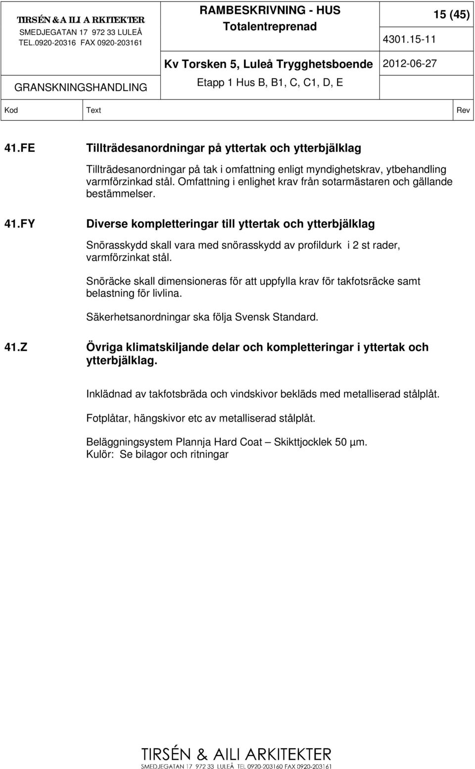 FY Diverse kompletteringar till yttertak och ytterbjälklag Snörasskydd skall vara med snörasskydd av profildurk i 2 st rader, varmförzinkat stål.