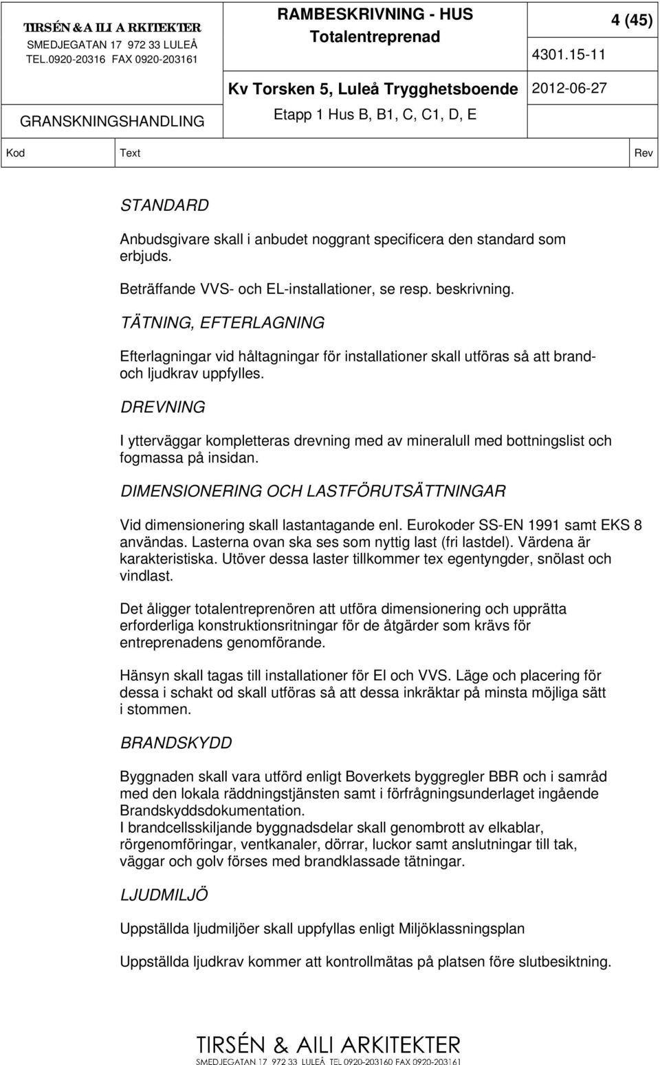 DREVNING I ytterväggar kompletteras drevning med av mineralull med bottningslist och fogmassa på insidan. DIMENSIONERING OCH LASTFÖRUTSÄTTNINGAR Vid dimensionering skall lastantagande enl.