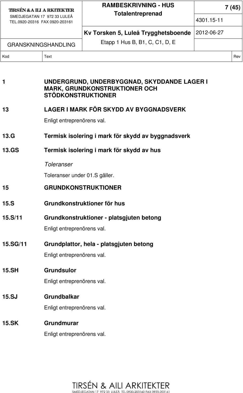 15 GRUNDKONSTRUKTIONER 15.S Grundkonstruktioner för hus 15.S/11 Grundkonstruktioner - platsgjuten betong Enligt entreprenörens val. 15.SG/11 Grundplattor, hela - platsgjuten betong Enligt entreprenörens val.