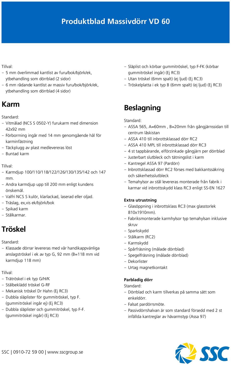 100/110/118/122/126/130/135/142 och 147 mm. - Andra karmdjup upp till 200 mm enligt kundens önskemål. - Valfri NCS S kulör, klarlackad, laserad eller oljad.