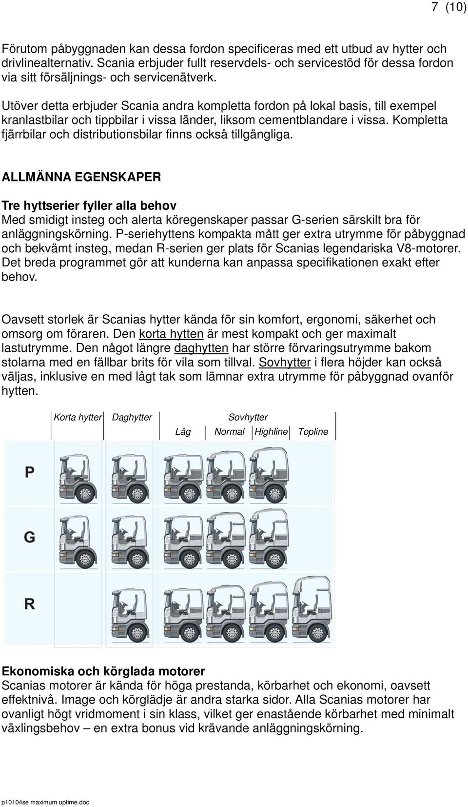 Utöver detta erbjuder Scania andra kompletta fordon på lokal basis, till exempel kranlastbilar och tippbilar i vissa länder, liksom cementblandare i vissa.