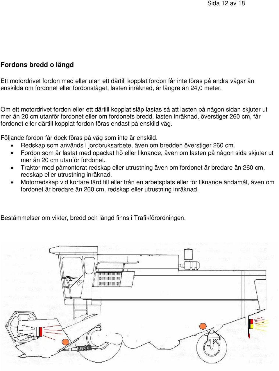 Om ett motordrivet fordon eller ett därtill kopplat släp lastas så att lasten på någon sidan skjuter ut mer än 20 cm utanför fordonet eller om fordonets bredd, lasten inräknad, överstiger 260 cm, får