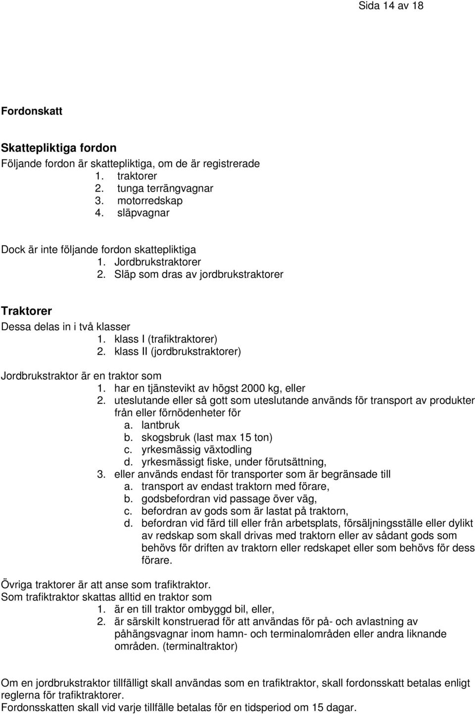 klass II (jordbrukstraktorer) Jordbrukstraktor är en traktor som 1. har en tjänstevikt av högst 2000 kg, eller 2.