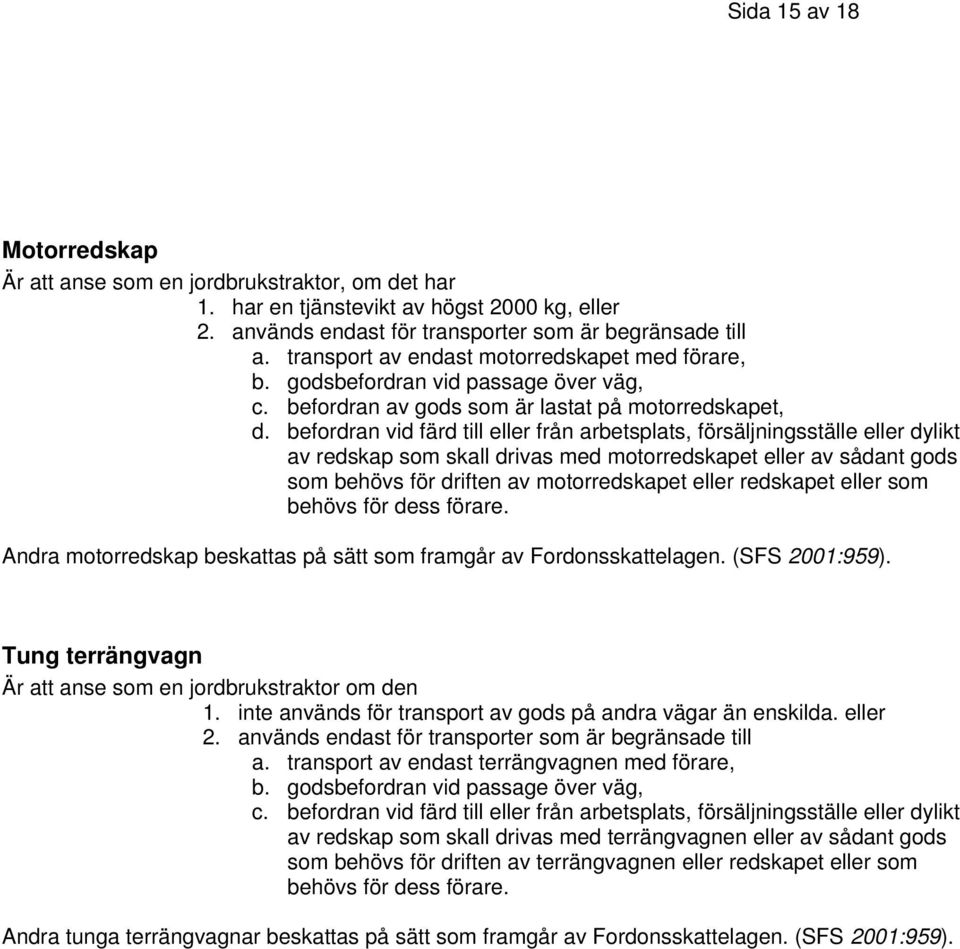 befordran vid färd till eller från arbetsplats, försäljningsställe eller dylikt av redskap som skall drivas med motorredskapet eller av sådant gods som behövs för driften av motorredskapet eller