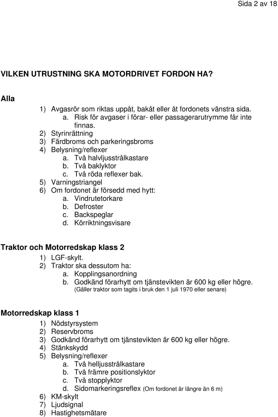 5) Varningstriangel 6) Om fordonet är försedd med hytt: a. Vindrutetorkare b. Defroster c. Backspeglar d. Körriktningsvisare Traktor och Motorredskap klass 2 1) LGF-skylt.