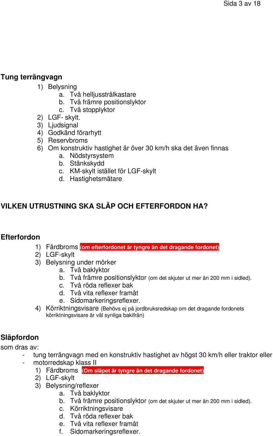 Hastighetsmätare VILKEN UTRUSTNING SKA SLÄP OCH EFTERFORDON HA? Efterfordon 1) Färdbroms (om efterfordonet är tyngre än det dragande fordonet) 2) LGF-skylt 3) Belysning under mörker a.