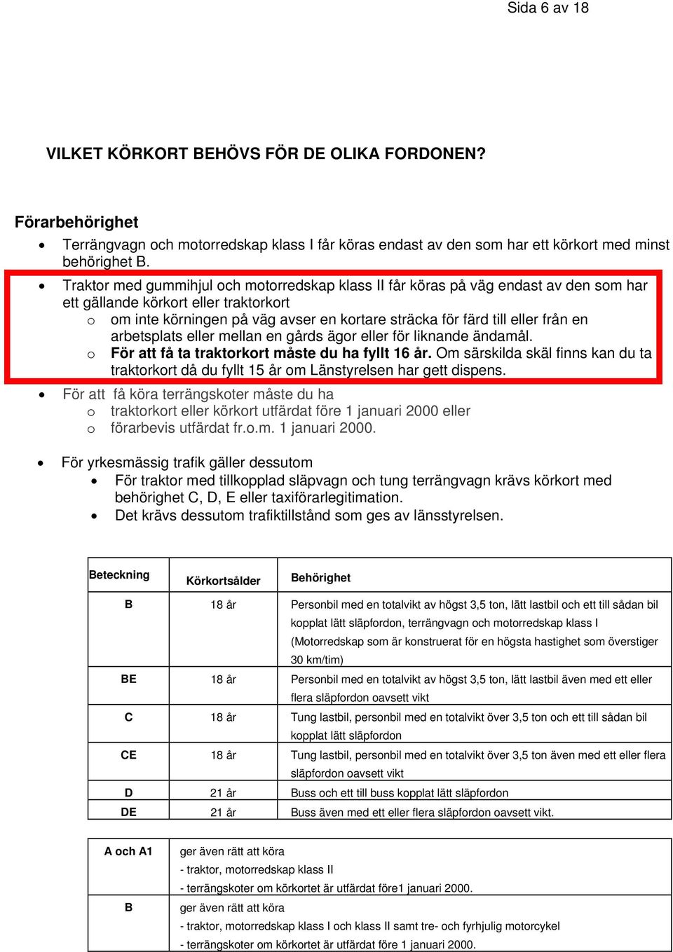 från en arbetsplats eller mellan en gårds ägor eller för liknande ändamål. o För att få ta traktorkort måste du ha fyllt 16 år.