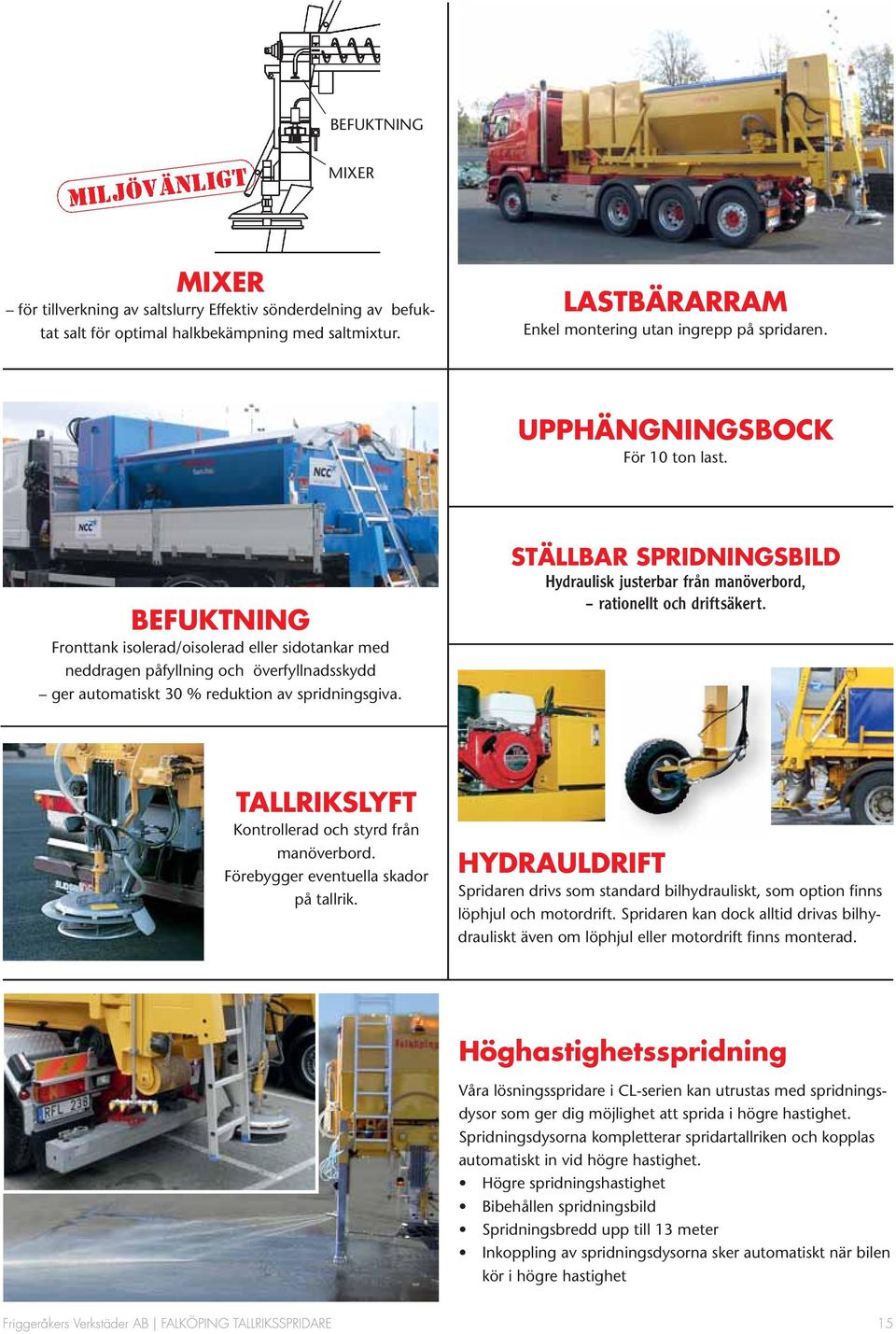 STÄLLBAR SPRIDNINGSBILD Hydraulisk justerbar från manöverbord, rationellt och driftsäkert. TALLRIKSLYFT Kontrollerad och styrd från manöverbord. Förebygger eventuella skador på tallrik.