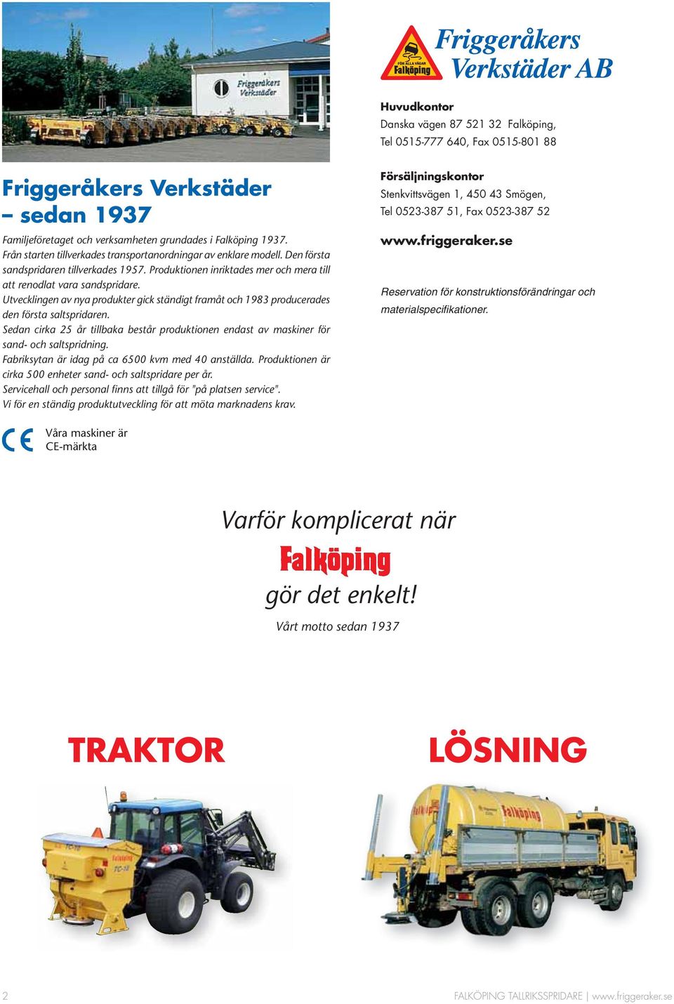 Utvecklingen av nya produkter gick ständigt framåt och 1983 producerades den första saltspridaren. Sedan cirka 25 år tillbaka består produktionen endast av maskiner för sand- och saltspridning.