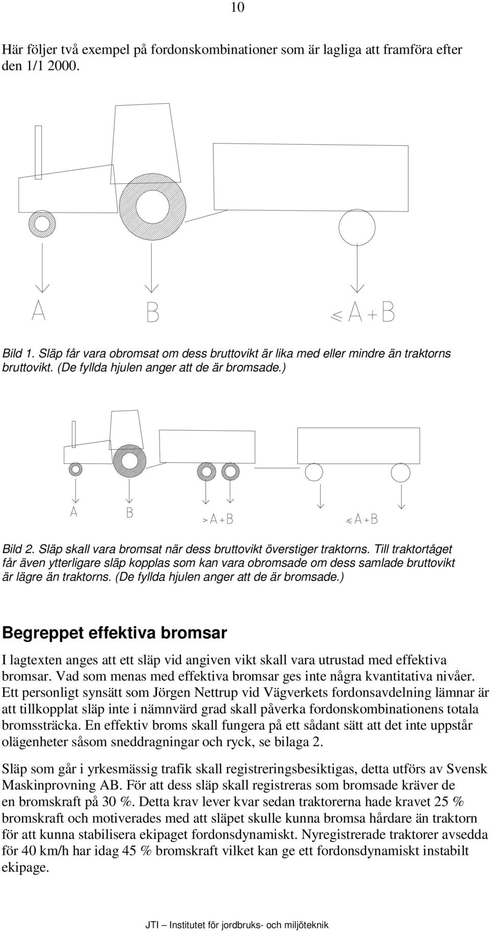 Till traktortåget får även ytterligare släp kopplas som kan vara obromsade om dess samlade bruttovikt är lägre än traktorns. (De fyllda hjulen anger att de är bromsade.