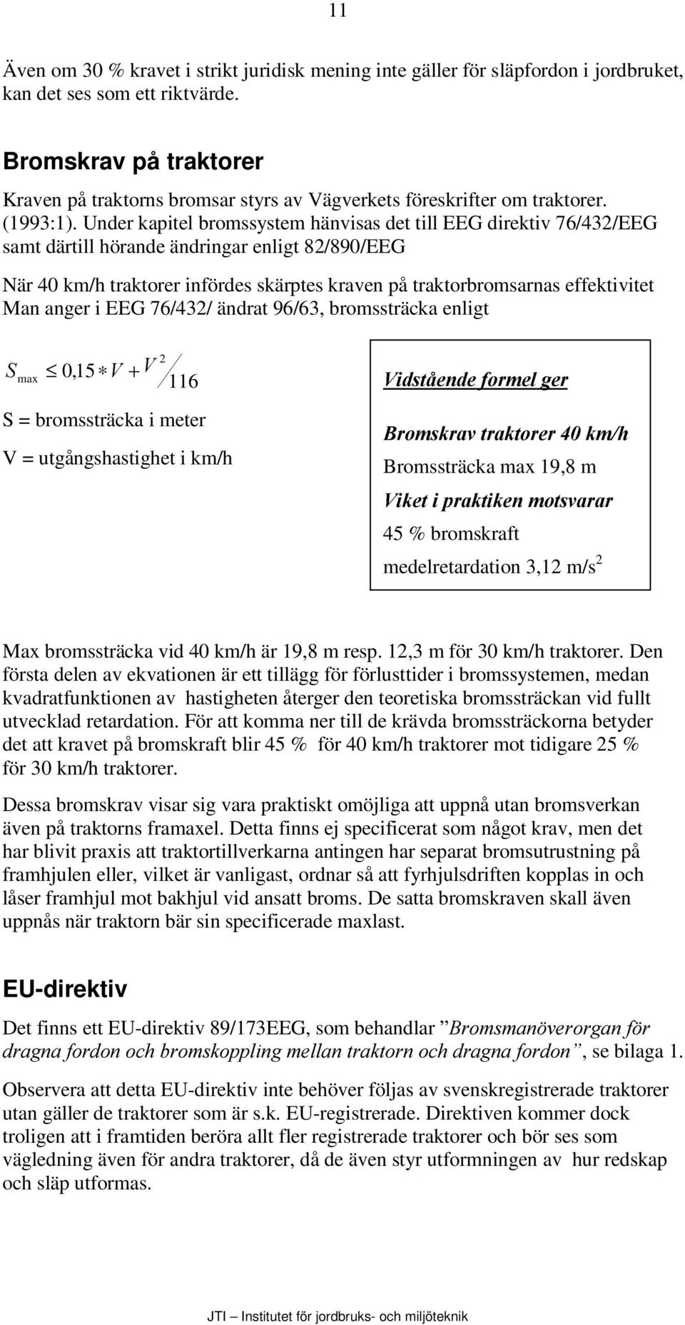 Under kapitel bromssystem hänvisas det till EEG direktiv 76/432/EEG samt därtill hörande ändringar enligt 82/890/EEG När 40 km/h traktorer infördes skärptes kraven på traktorbromsarnas effektivitet