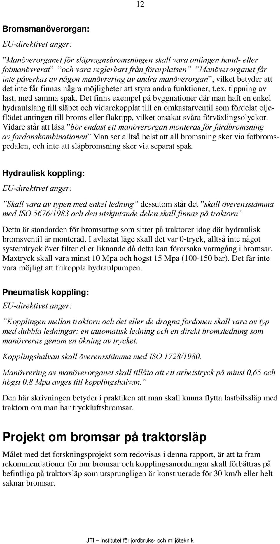 Det finns exempel på byggnationer där man haft en enkel hydraulslang till släpet och vidarekopplat till en omkastarventil som fördelat oljeflödet antingen till broms eller flaktipp, vilket orsakat