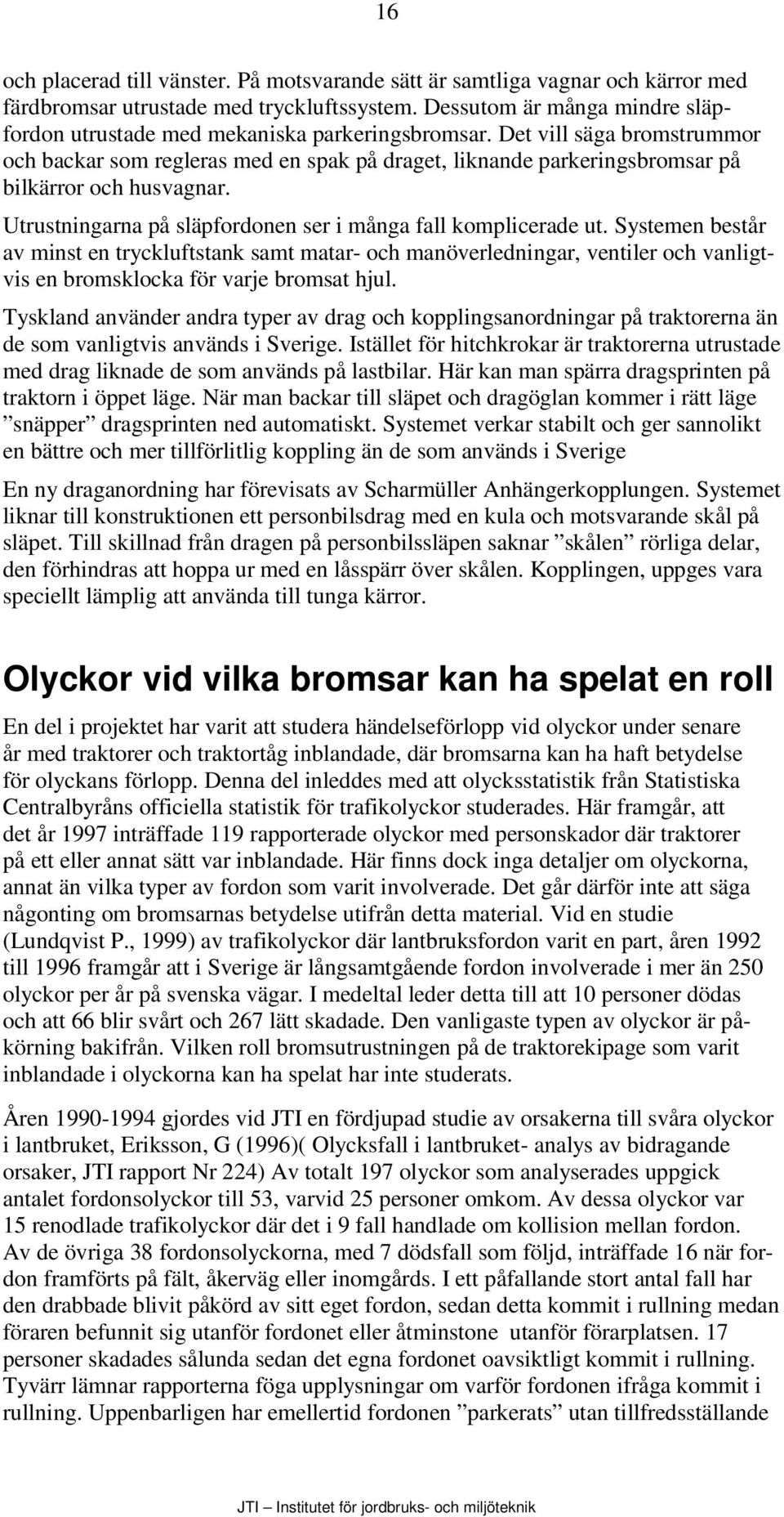 Det vill säga bromstrummor och backar som regleras med en spak på draget, liknande parkeringsbromsar på bilkärror och husvagnar. Utrustningarna på släpfordonen ser i många fall komplicerade ut.