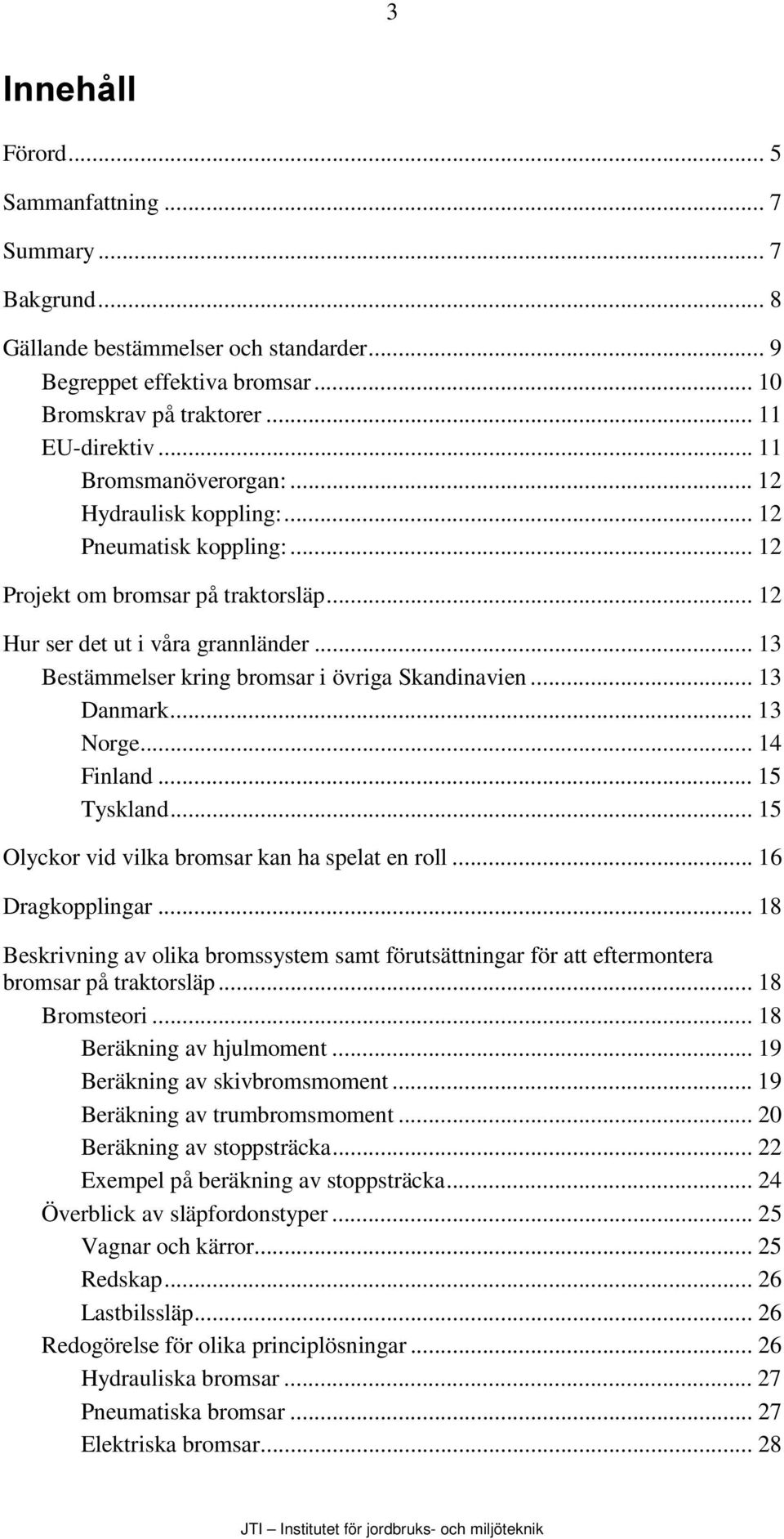 .. 13 Bestämmelser kring bromsar i övriga Skandinavien... 13 Danmark... 13 Norge... 14 Finland... 15 Tyskland... 15 Olyckor vid vilka bromsar kan ha spelat en roll... 16 Dragkopplingar.