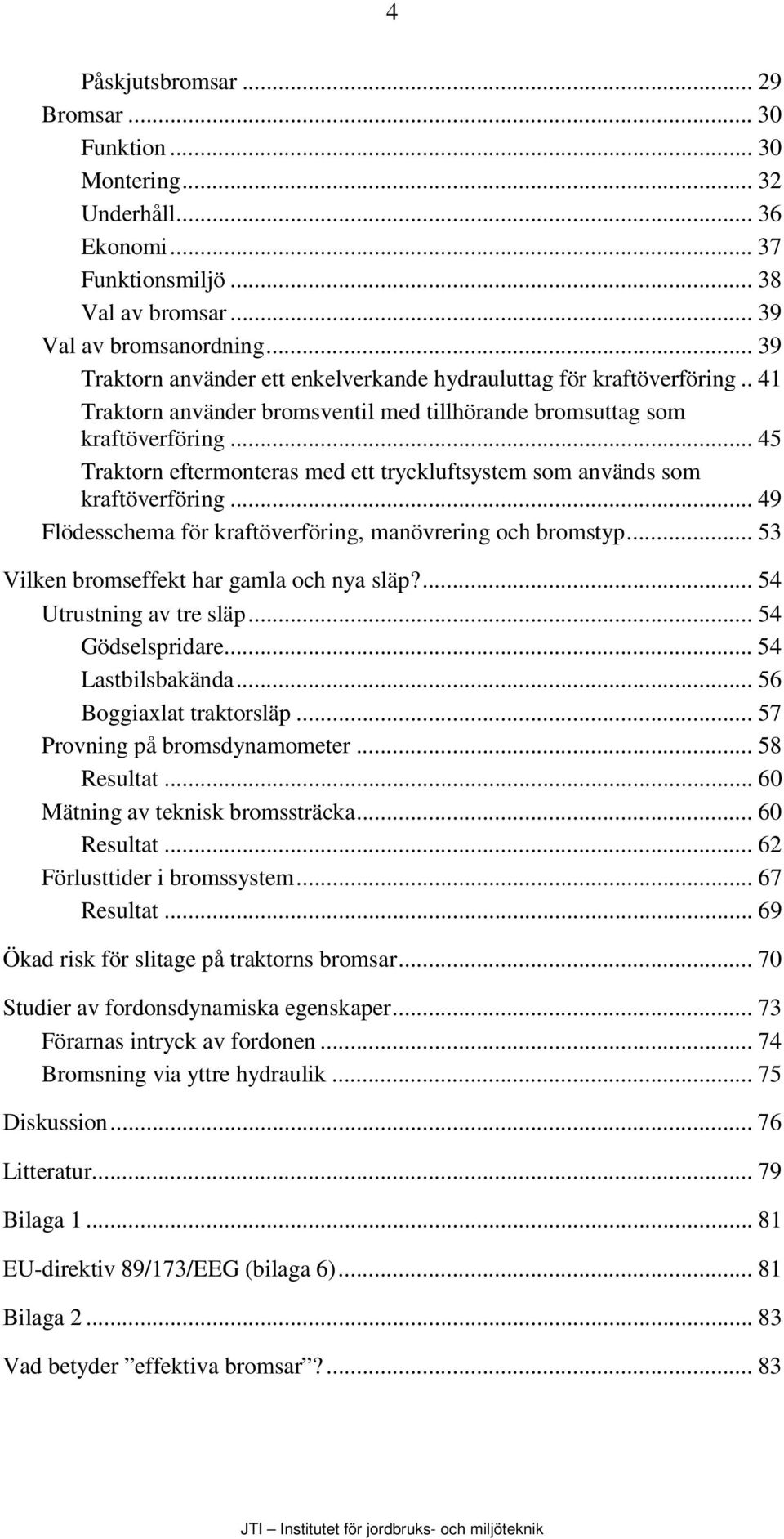.. 45 Traktorn eftermonteras med ett tryckluftsystem som används som kraftöverföring... 49 Flödesschema för kraftöverföring, manövrering och bromstyp... 53 Vilken bromseffekt har gamla och nya släp?