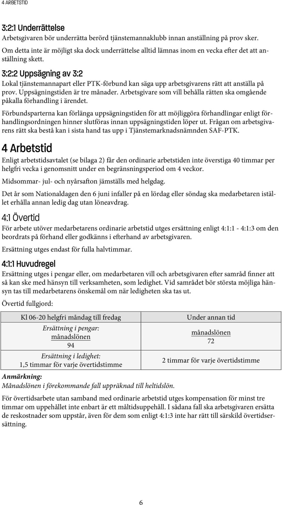 3:2:2 Uppsägning av 3:2 Lokal tjänstemannapart eller PTK-förbund kan säga upp arbetsgivarens rätt att anställa på prov. Uppsägningstiden är tre månader.