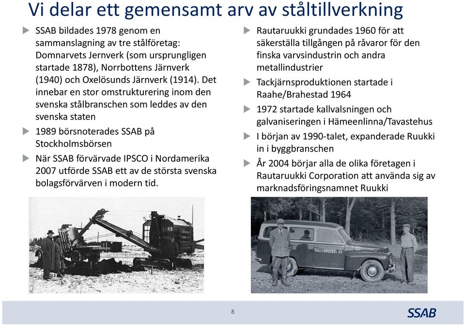 Det innebar en stor omstrukturering inom den svenska stålbranschen som leddes av den svenska staten 1989 börsnoterades SSAB på Stockholmsbörsen När SSAB förvärvade IPSCO i Nordamerika 2007 utförde