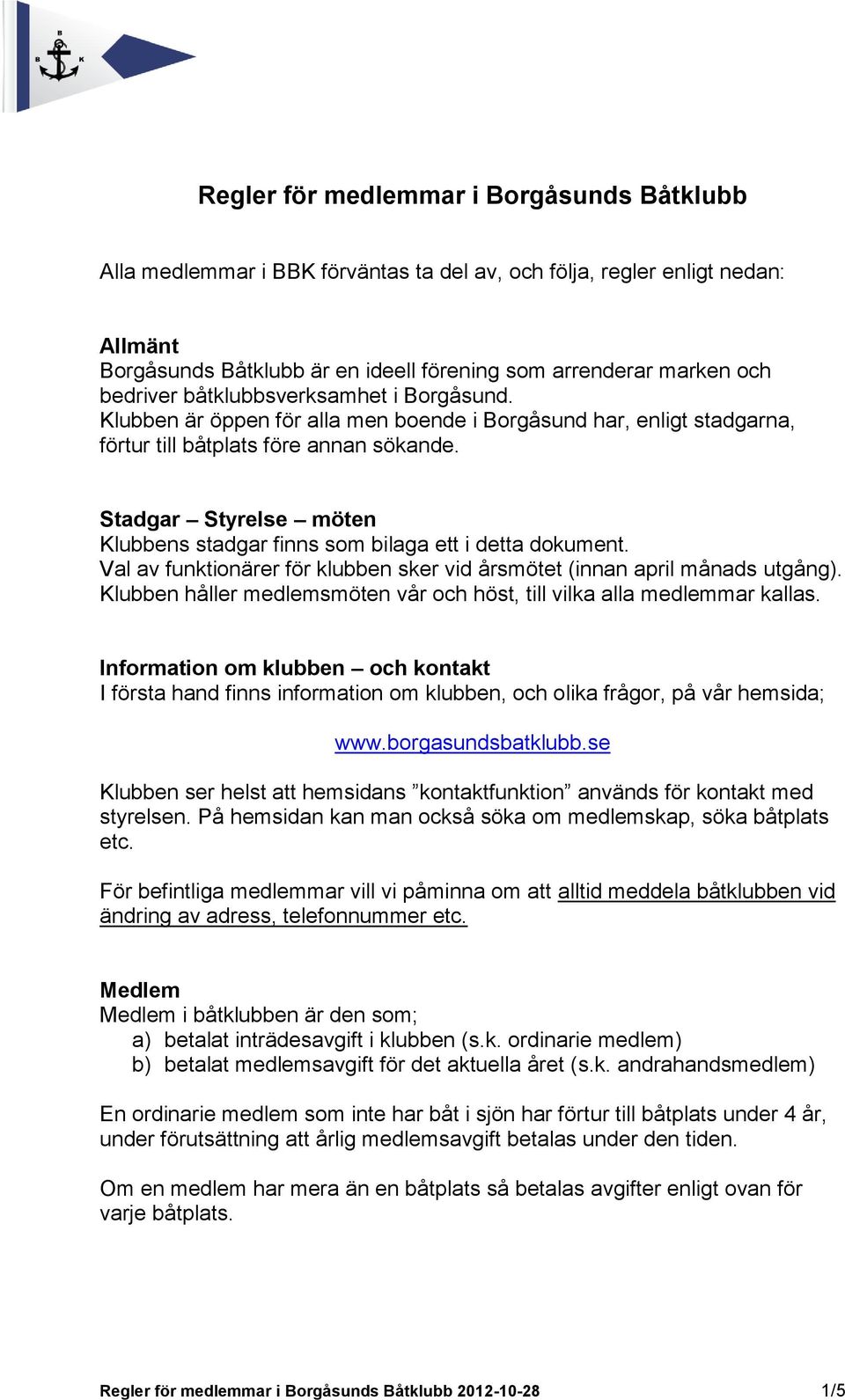 Stadgar Styrelse möten Klubbens stadgar finns som bilaga ett i detta dokument. Val av funktionärer för klubben sker vid årsmötet (innan april månads utgång).