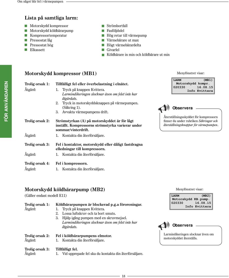 överbelastning i elnätet. Åtgärd: 1. Tryck på knappen Kvittera. Larmindikeringen slocknar även om felet inte har åtgärdats. 2. Tryck in motorskyddsknappen på värmepumpen. (Säkring 1). 3.