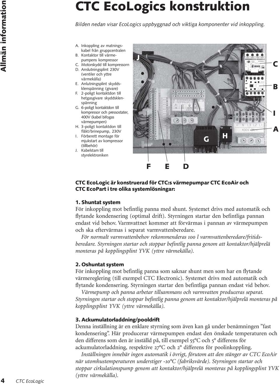 2-poligt kontaktdon till hetgasgivare skyddsklenspänning G. 6-poligt kontaktdon till kompressor och pressostater, 400V (kabel bifogas värmepumpen) H. 3-poligt kontaktdon till fläkt/brinepump, 230V I.