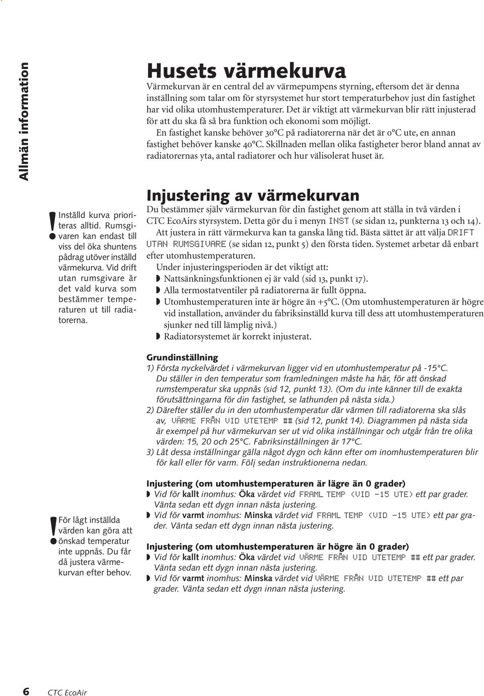 Husets värmekurva Värmekurvan är en central del av värmepumpens styrning, eftersom det är denna inställning som talar om för styrsystemet hur stort temperaturbehov just din fastighet har vid olika