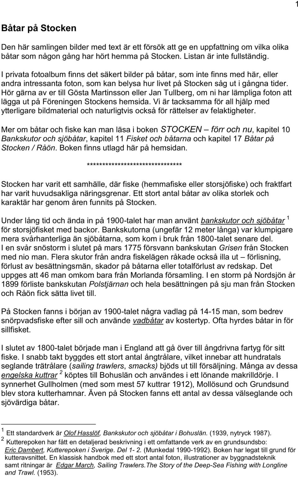 Hör gärna av er till Gösta Martinsson eller Jan Tullberg, om ni har lämpliga foton att lägga ut på Föreningen Stockens hemsida.