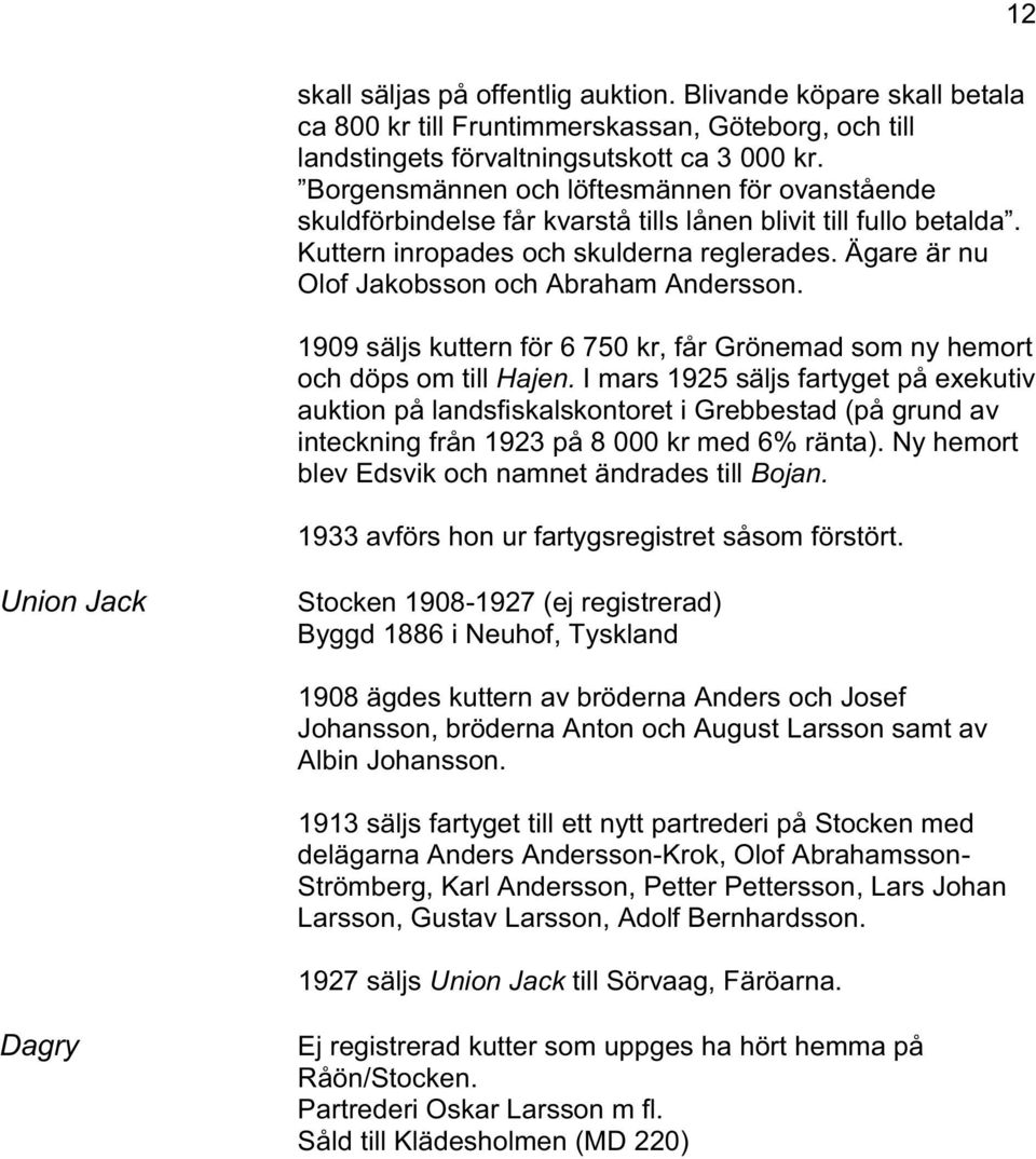 Ägare är nu Olof Jakobsson och Abraham Andersson. 1909 säljs kuttern för 6 750 kr, får Grönemad som ny hemort och döps om till Hajen.