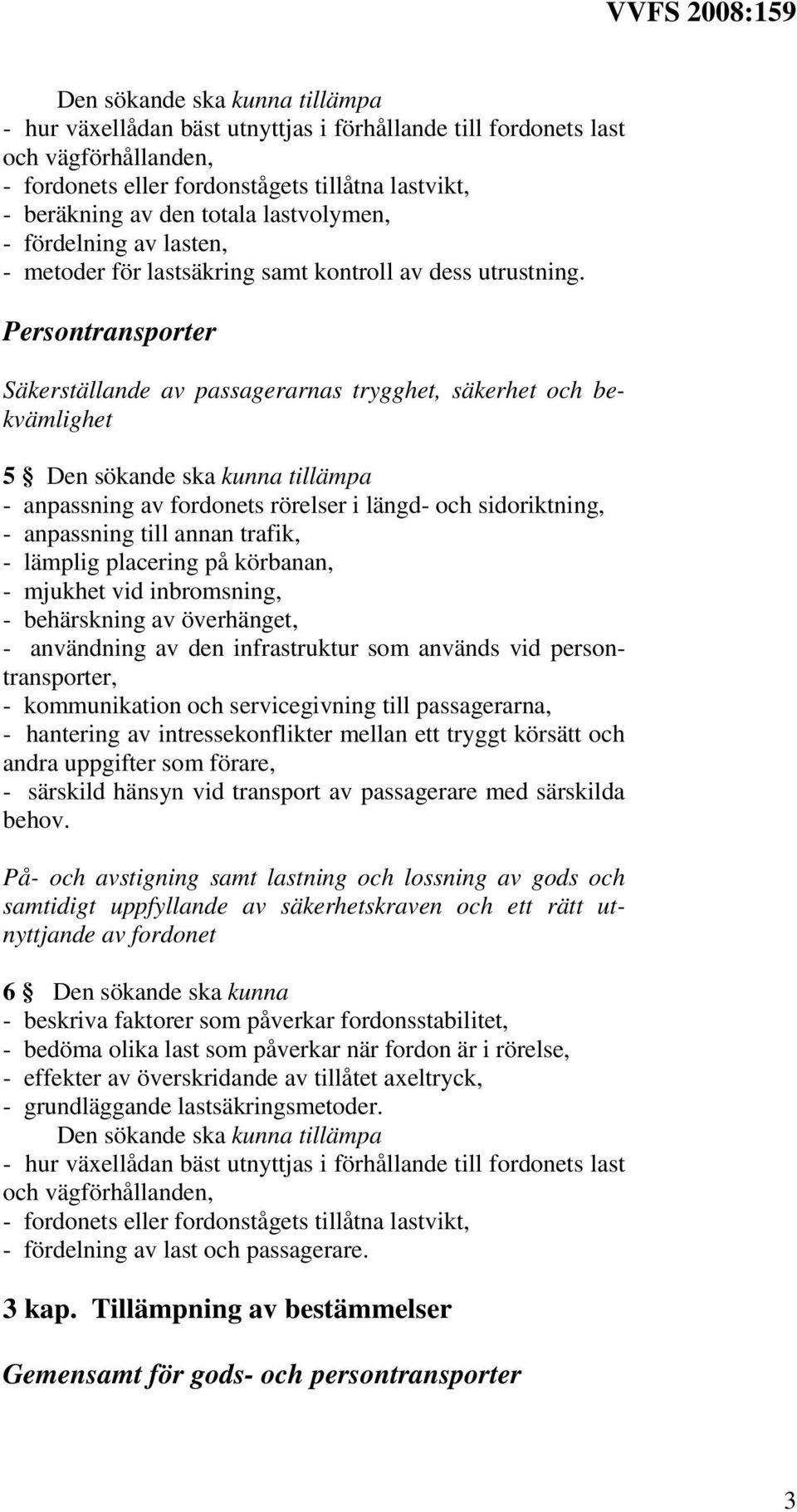 Persontransporter Säkerställande av passagerarnas trygghet, säkerhet och bekvämlighet 5 - anpassning av fordonets rörelser i längd- och sidoriktning, - anpassning till annan trafik, - lämplig