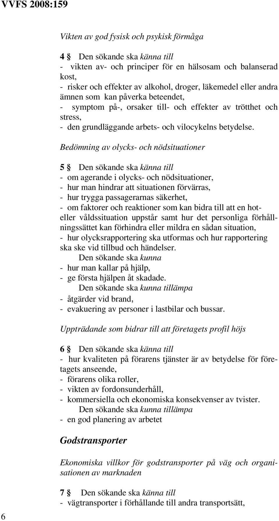 Bedömning av olycks- och nödsituationer 5 Den sökande ska känna till - om agerande i olycks- och nödsituationer, - hur man hindrar att situationen förvärras, - hur trygga passagerarnas säkerhet, - om