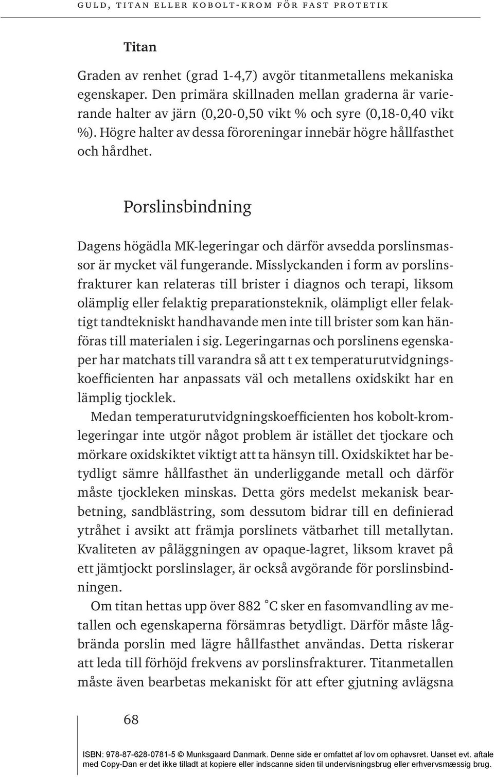 Misslyckanden i form av porslinsfrakturer kan relateras till brister i diagnos och terapi, liksom olämplig eller felaktig preparationsteknik, olämpligt eller felaktigt tandtekniskt handhavande men