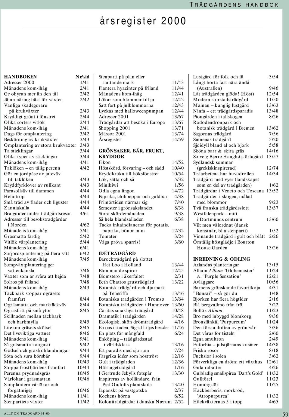 4/41 Taklöken en tålig perenn 4/42 Gör en jordpåse av juteväv till taklöken 4/43 Kryddfyrklöver av rullkant 4/43 Parasollsäv till dammen 4/44 Heliotrop 4/44 Små träd av fläder och liguster 4/44