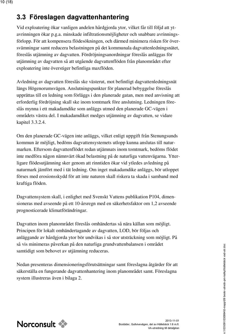 Fördröjningsanordningar föreslås anläggas för utjämning av dagvatten så att utgående dagvattenflöden från planområdet efter exploatering inte överstiger befintliga maxflöden.