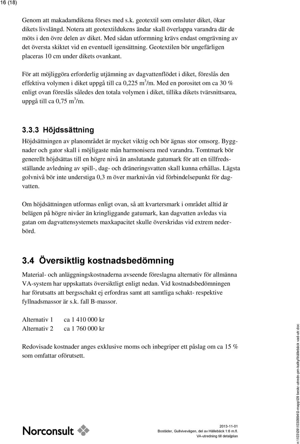 För att möjliggöra erforderlig utjämning av dagvattenflödet i diket, föreslås den effektiva volymen i diket uppgå till ca 0,225 m 3 /m.