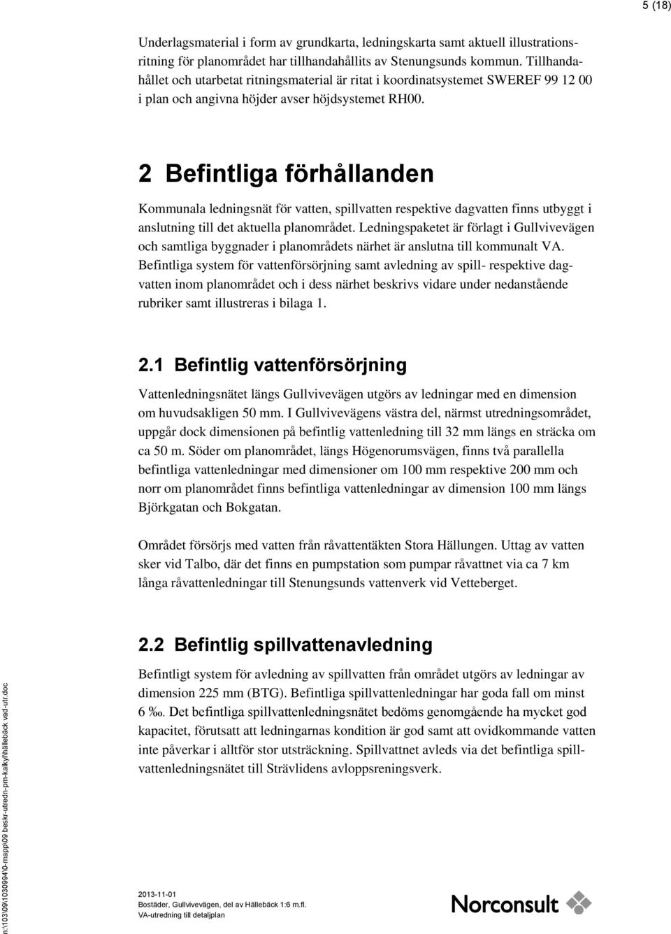 2 Befintliga förhållanden Kommunala ledningsnät för vatten, spillvatten respektive dagvatten finns utbyggt i anslutning till det aktuella planområdet.