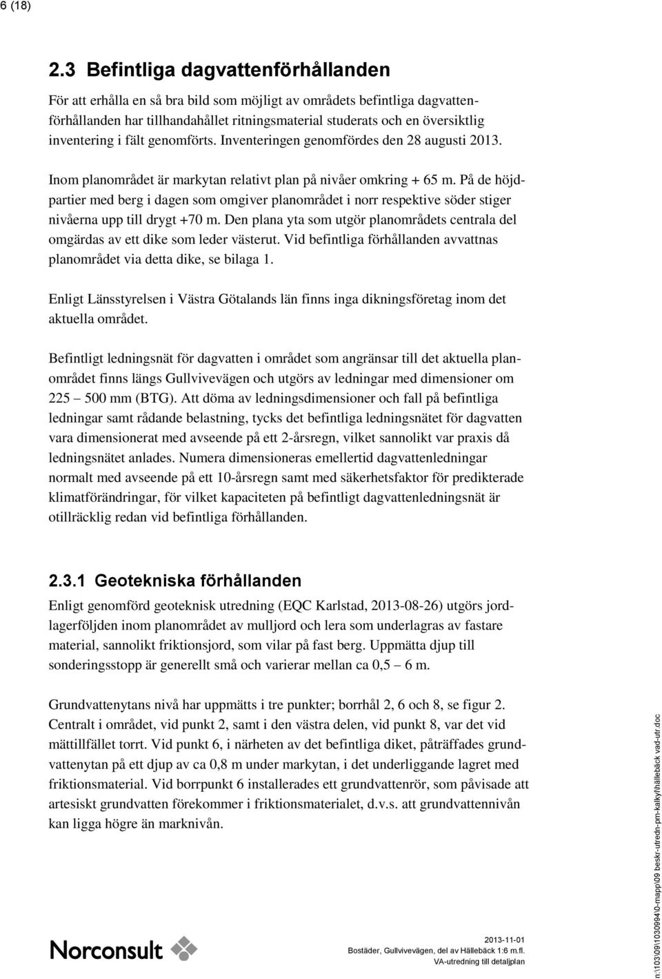 inventering i fält genomförts. Inventeringen genomfördes den 28 augusti 2013. Inom planområdet är markytan relativt plan på nivåer omkring + 65 m.