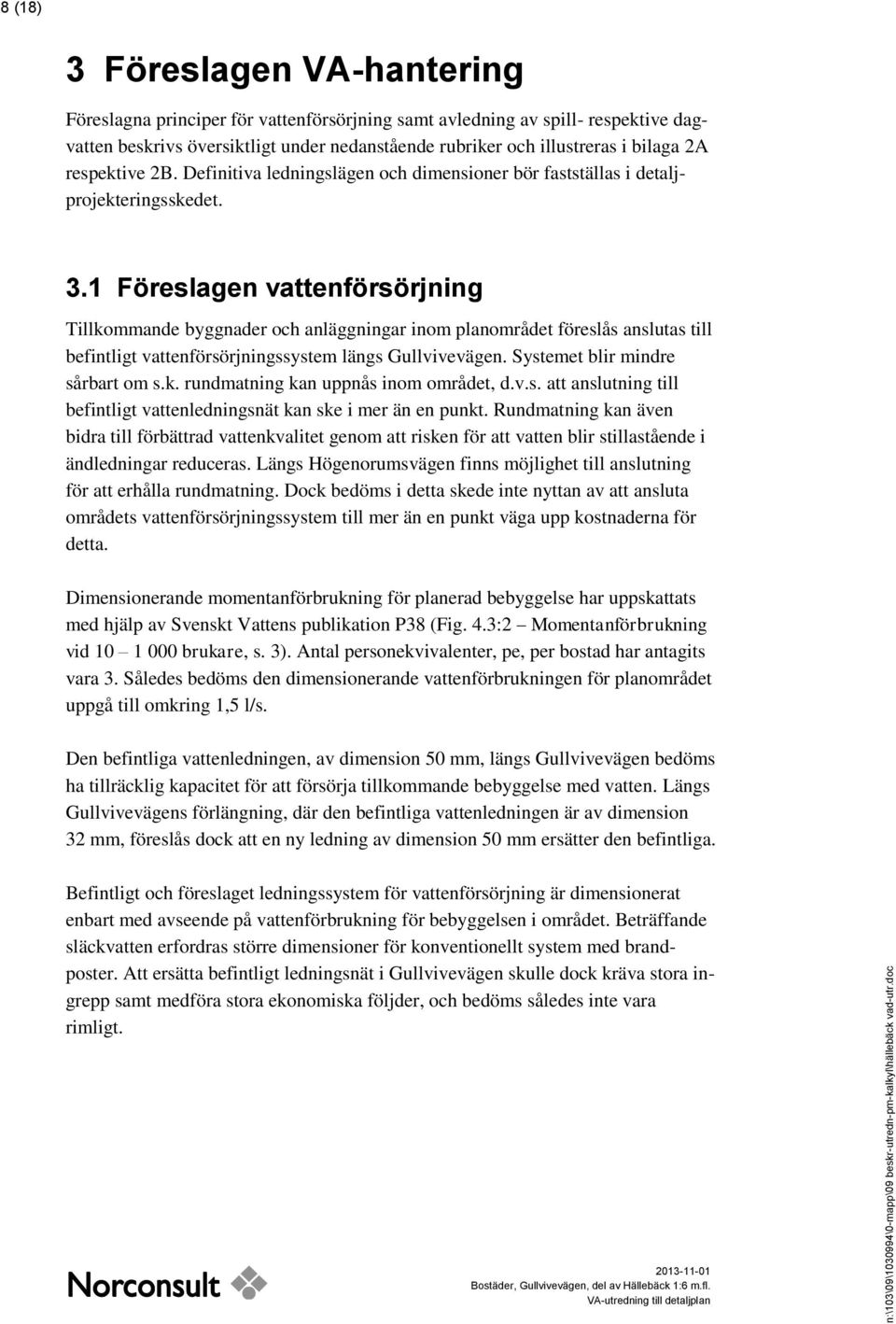 1 Föreslagen vattenförsörjning Tillkommande byggnader och anläggningar inom planområdet föreslås anslutas till befintligt vattenförsörjningssystem längs Gullvivevägen.