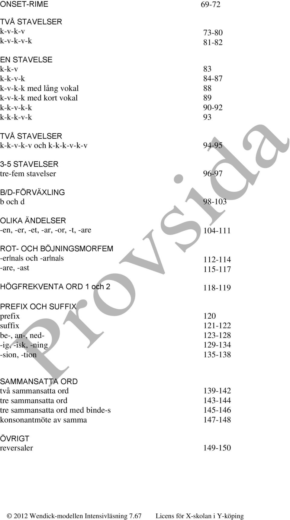 -ar na s -are, -ast HÖGFREKVENTA ORD 1 och 2 PREFIX OCH SUFFIX prefix suffix be-, an-, ned- -ig, -isk, -ning -sion, -tion 96-97 98-103 104-111 112-114 115-117 118-119 120 121-122