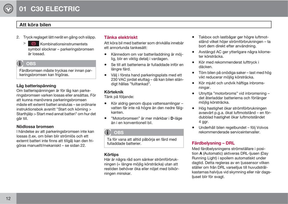 För att kunna manövrera parkeringsbromsen måste ett externt batteri anslutas se ordinarie instruktionsbok avsnitt "Start och körning > Starthjälp > Start med annat batteri" om hur det går till.