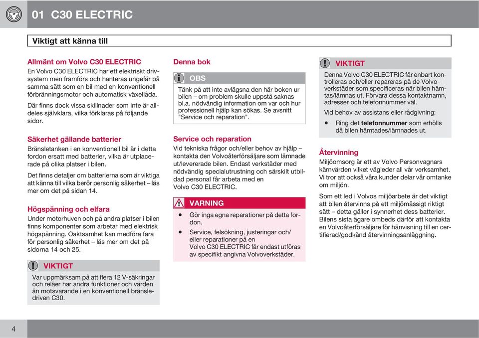 Säkerhet gällande batterier Bränsletanken i en konventionell bil är i detta fordon ersatt med batterier, vilka är utplacerade på olika platser i bilen.